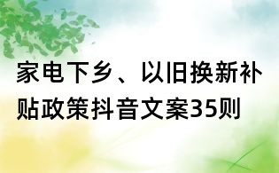 家电下乡、以旧换新补贴政策抖音文案35则
