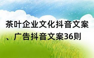 茶叶企业文化抖音文案、广告抖音文案36则