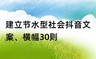 建立节水型社会抖音文案、横幅30则