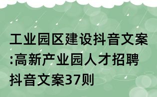 工业园区建设抖音文案:高新产业园人才招聘抖音文案37则