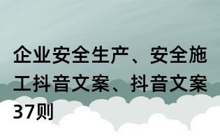企业安全生产、安全施工抖音文案、抖音文案37则