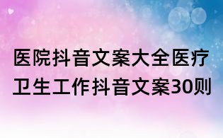 医院抖音文案大全：医疗卫生工作抖音文案30则