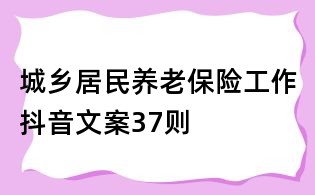 城乡居民养老保险工作抖音文案37则