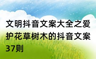 文明抖音文案大全之爱护花草树木的抖音文案37则
