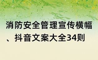消防安全管理宣传横幅、抖音文案大全34则