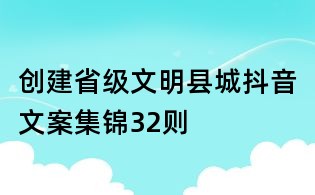 创建省级文明县城抖音文案集锦32则