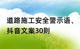 道路施工安全警示语、抖音文案30则