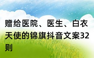 赠给医院、医生、白衣天使的锦旗抖音文案32则