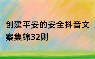 创建平安的安全抖音文案集锦32则