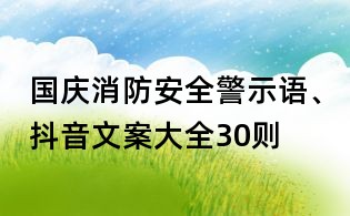 国庆消防安全警示语、抖音文案大全30则