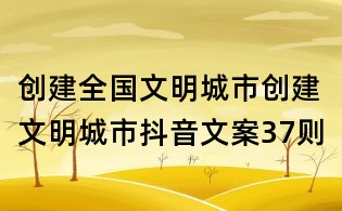 创建全国文明城市:创建文明城市抖音文案37则