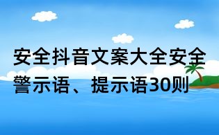 安全抖音文案大全:安全警示语、提示语30则
