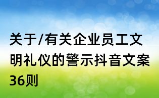 关于/有关企业员工文明礼仪的警示抖音文案36则
