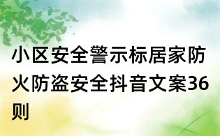小区安全警示标:居家防火防盗安全抖音文案36则
