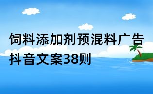 饲料添加剂预混料广告抖音文案38则