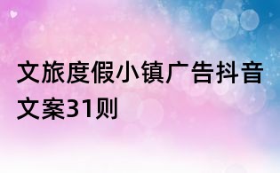 文旅度假小镇广告抖音文案31则