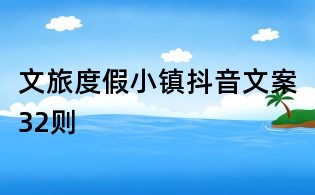 文旅度假小镇抖音文案32则