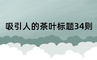 吸引人的茶叶标题34则