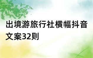 出境游旅行社横幅抖音文案32则
