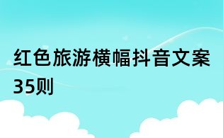 红色旅游横幅抖音文案35则