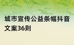 城市宣传公益条幅抖音文案36则