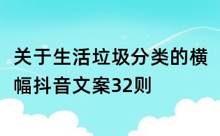 关于生活垃圾分类的横幅抖音文案32则