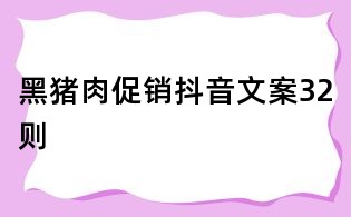 黑猪肉促销抖音文案32则