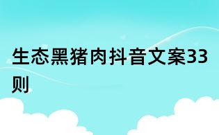 生态黑猪肉抖音文案33则