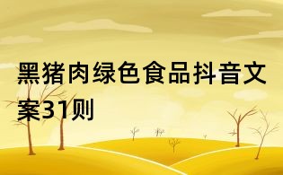 黑猪肉绿色食品抖音文案31则