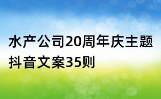 水产公司20周年庆主题抖音文案35则