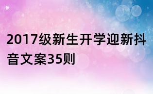 2017级新生开学迎新抖音文案35则