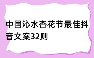 中国沁水杏花节最佳抖音文案32则