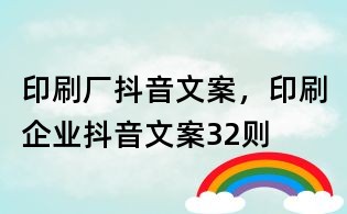 印刷厂抖音文案,印刷企业抖音文案32则