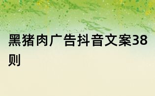 黑猪肉广告抖音文案38则