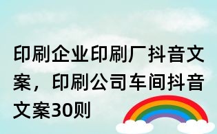 印刷企业印刷厂抖音文案,印刷公司车间抖音文案30则