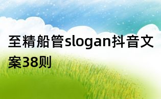 至精船管slogan抖音文案38则