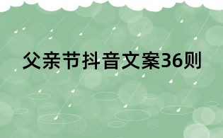 父亲节抖音文案36则