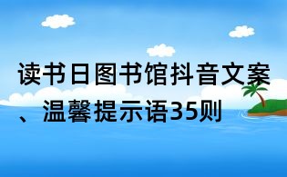 读书日图书馆抖音文案、温馨提示语35则