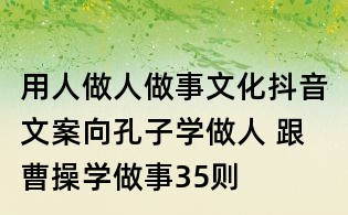 用人做人做事文化抖音文案:向孔子学做人 跟曹操学做事35则