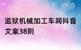监狱机械加工车间抖音文案38则