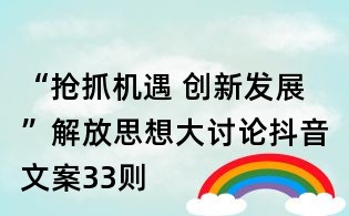 “抢抓机遇 创新发展”解放思想大讨论抖音文案33则