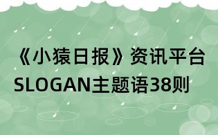 《小猿日报》资讯平台SLOGAN主题语38则