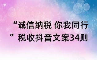 “诚信纳税 你我同行”税收抖音文案34则