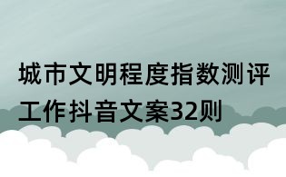 城市文明程度指数测评工作抖音文案32则