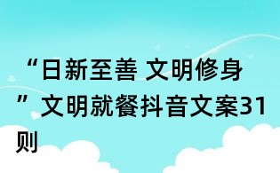 “日新至善 文明修身”文明就餐抖音文案31则