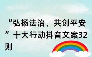 “弘扬法治、共创平安”十大行动抖音文案32则