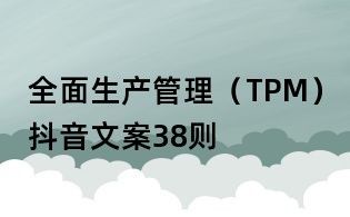 全面生产管理(TPM)抖音文案38则