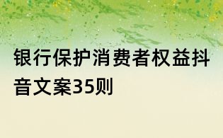 银行保护消费者权益抖音文案35则