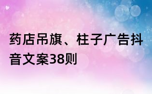 药店吊旗、柱子广告抖音文案38则