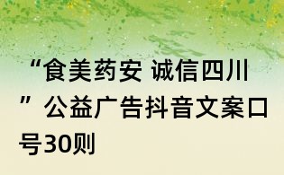 “食美药安 诚信四川”公益广告抖音文案口号30则
